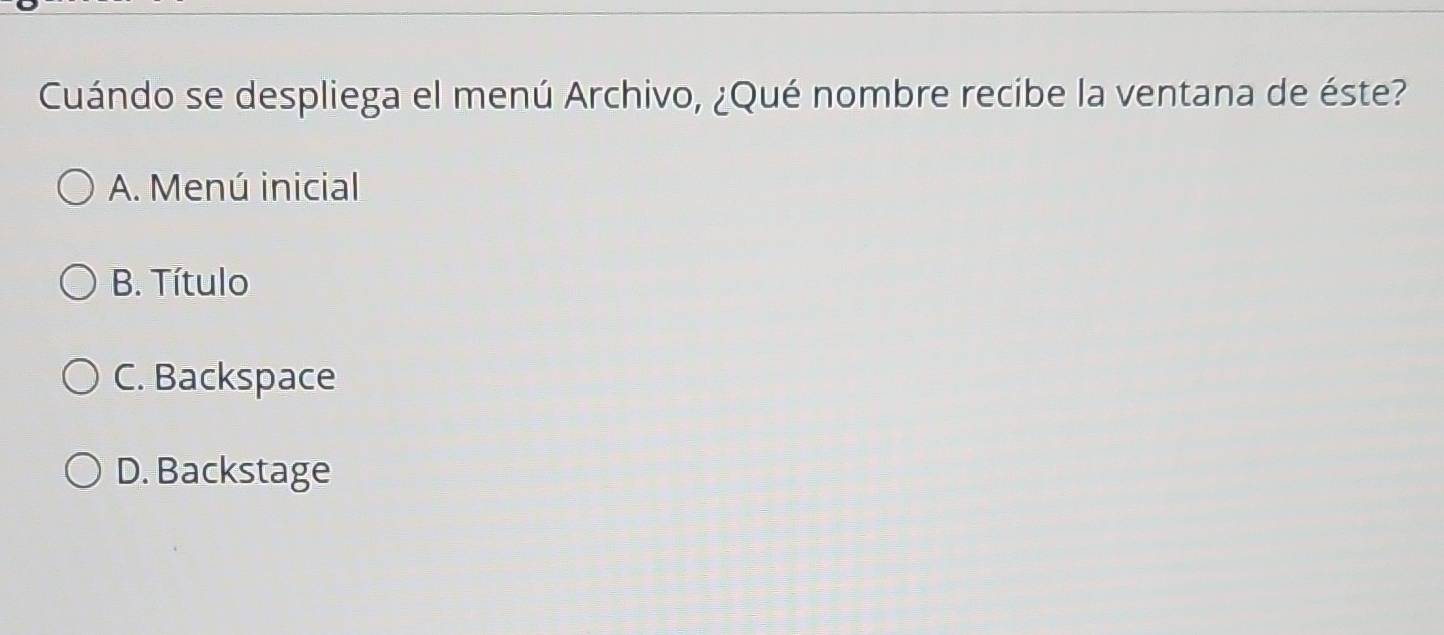 Cuándo se despliega el menú Archivo, ¿Qué nombre recibe la ventana de éste?
A. Menú inicial
B. Título
C. Backspace
D. Backstage