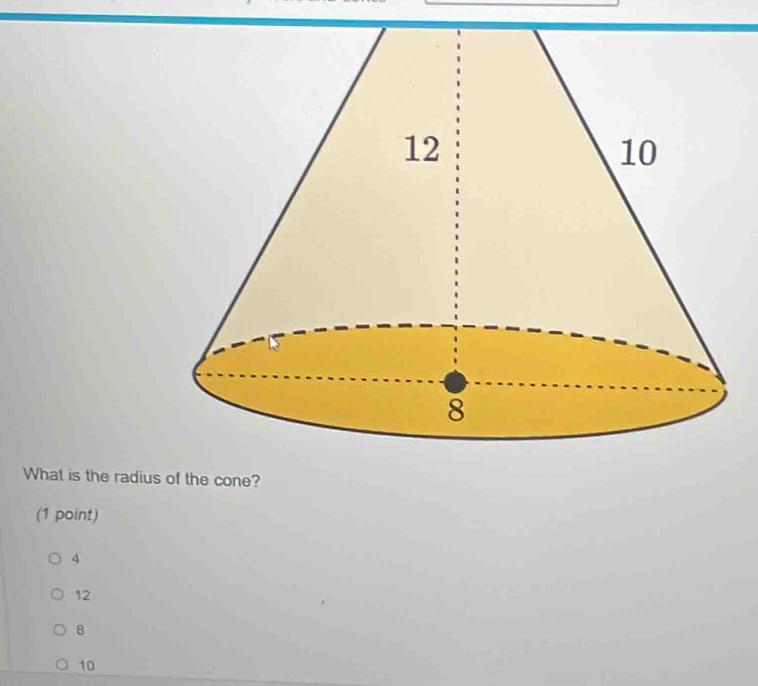 What is the radius of the cone?
(1 point)
4
12
8
10