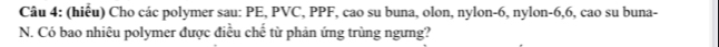 (hiểu) Cho các polymer sau: PE, PVC, PPF, cao su buna, olon, nylon- 6, nylon- 6, 6, cao su buna- 
N. Có bao nhiêu polymer được điều chế từ phản ứng trùng ngưng?