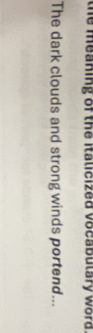 the meaning of the italicized vocabutary word . 
The dark clouds and strong winds portend...