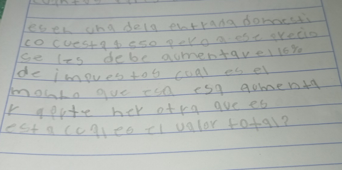 esen ona delg ehtrana domest 
cocuestag 550 peroa est erecio 
se l2s debe aumentavello %
de impues too coal es el 
mouko gue esa esq gomen+y 
r geite her ofra aue es 
est a ccqies tl valor to+ql?