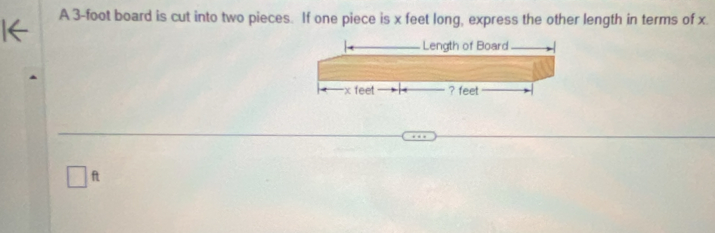 A 3-foot board is cut into two pieces. If one piece is x feet long, express the other length in terms of x.
ft