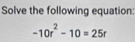 Solve the following equation:
-10r^2-10=25r