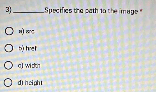 3)_ Specifies the path to the image *
a) src
b) href
c) width
d) height