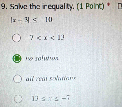 Solve the inequality. (1 Point) *
|x+3|≤ -10
-7
no solution
all real solutions
-13≤ x≤ -7