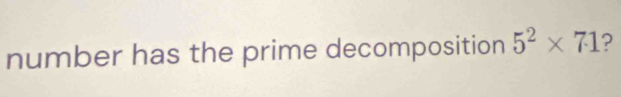 number has the prime decomposition 5^2* 71 ?