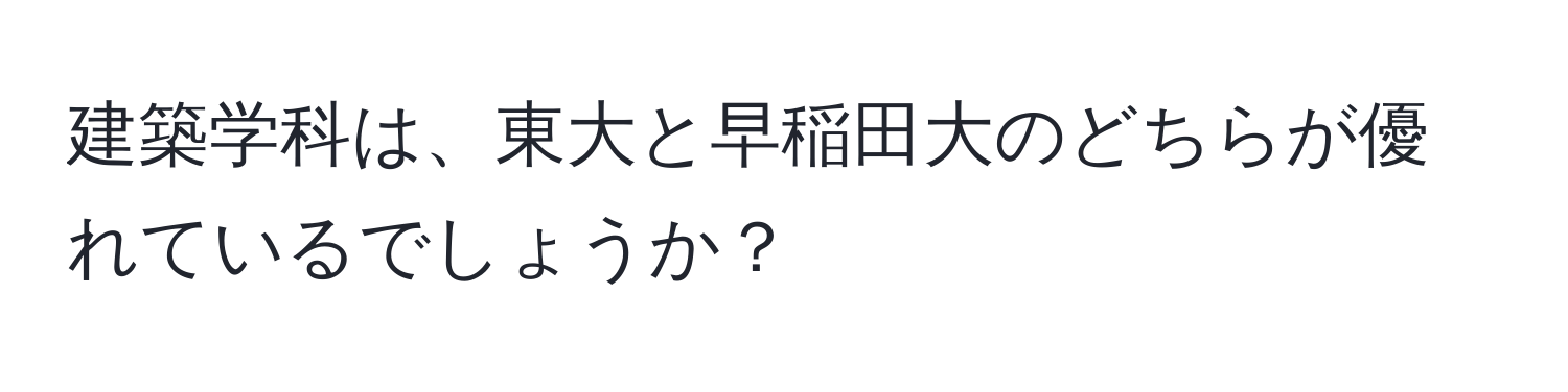 建築学科は、東大と早稲田大のどちらが優れているでしょうか？