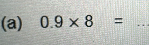 0.9* 8= _