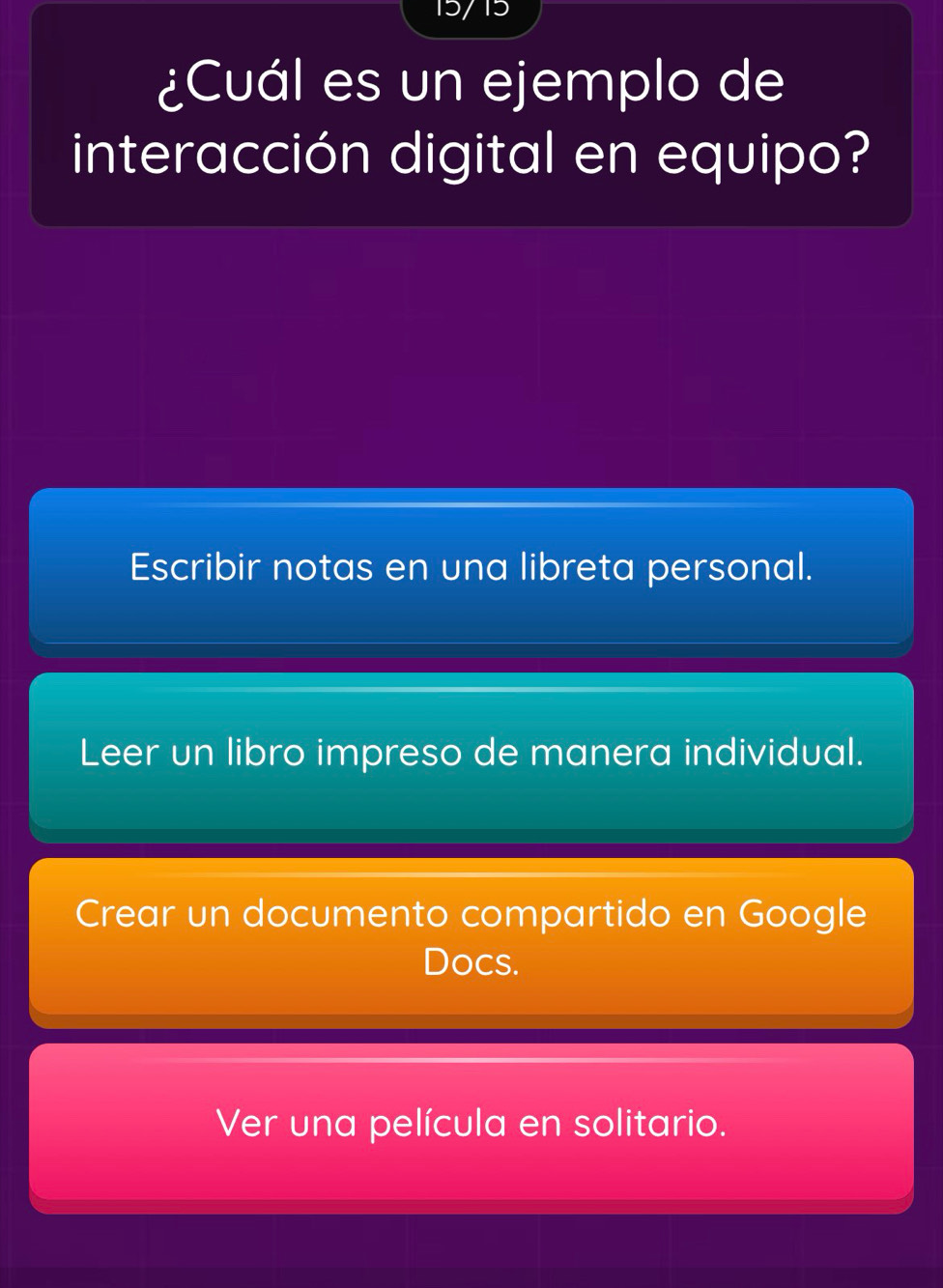 15/15
¿Cuál es un ejemplo de
interacción digital en equipo?
Escribir notas en una libreta personal.
Leer un libro impreso de manera individual.
Crear un documento compartido en Google
Docs.
Ver una película en solitario.