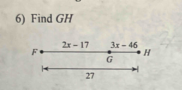 Find GH
2x-17 3x-46
F
H
G
27