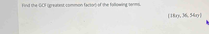 Find the GCF (greatest common factor) of the following terms.
 18xy,36,54xy