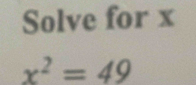 Solve for x
x^2=49