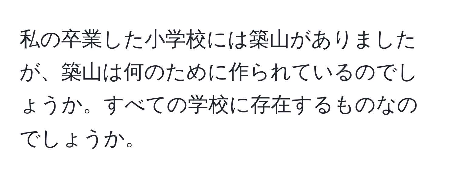 私の卒業した小学校には築山がありましたが、築山は何のために作られているのでしょうか。すべての学校に存在するものなのでしょうか。