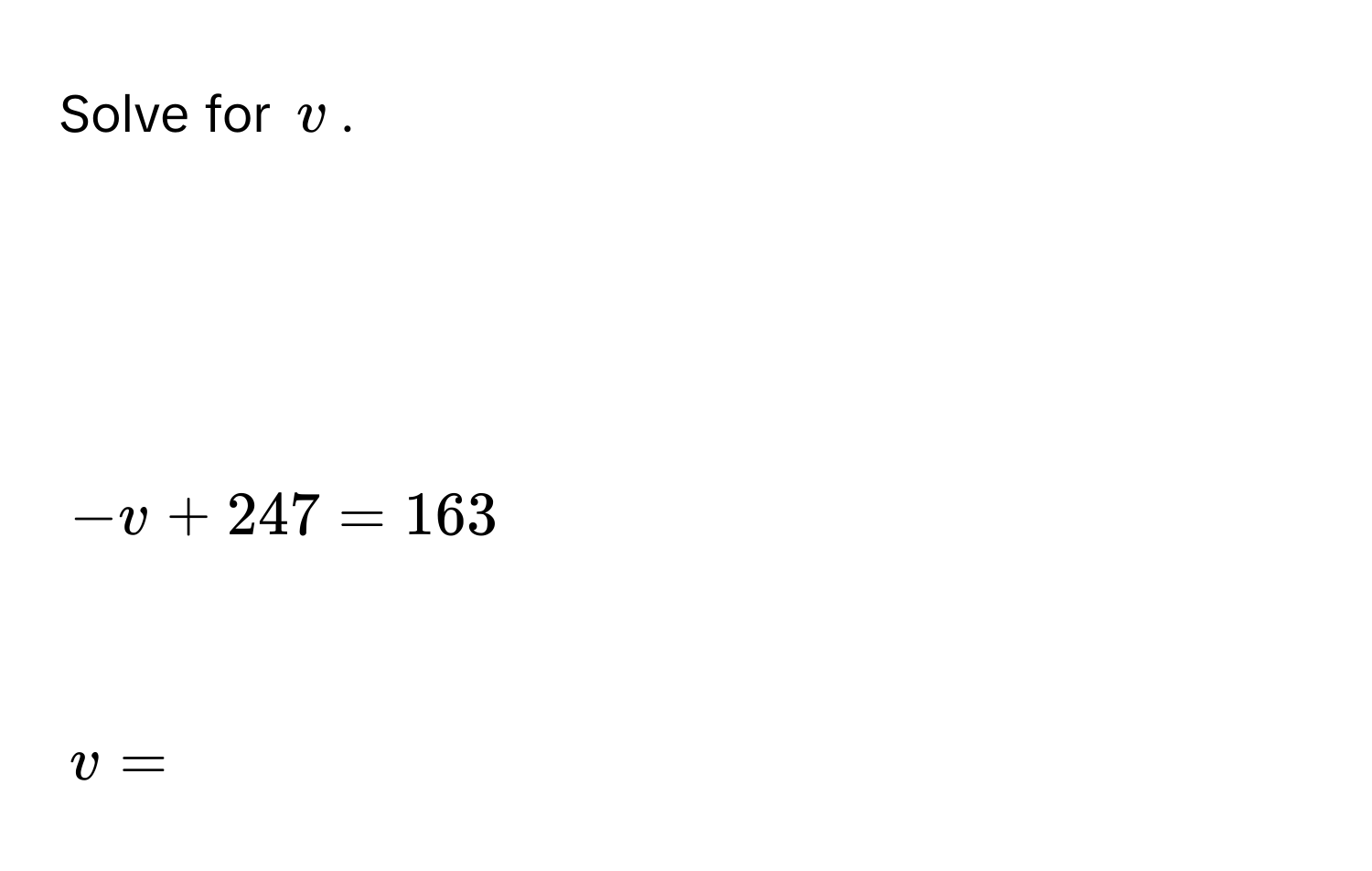 Solve for $v$.

$-v + 247 = 163$

$v = $