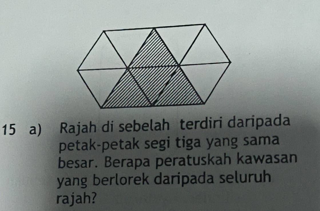 Rajah di sebelah terdiri daripada 
petak-petak segi tiga yang sama 
besar. Berapa peratuskah kawasan 
yang berlorek daripada seluruh 
rajah?