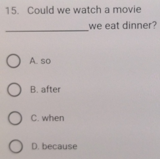 Could we watch a movie
_
we eat dinner?
A. so
B. after
C. when
D. because