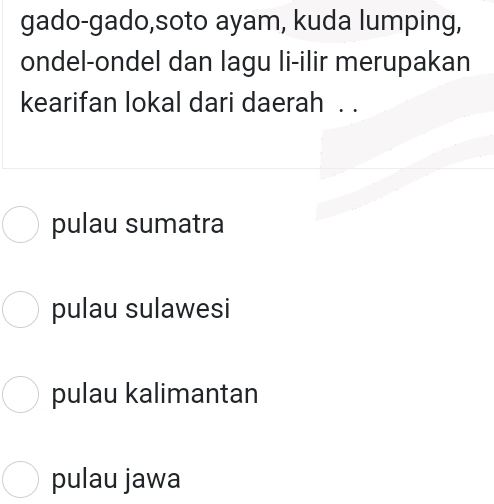 gado-gado,soto ayam, kuda lumping,
ondel-ondel dan lagu li-ilir merupakan
kearifan lokal dari daerah . .
pulau sumatra
pulau sulawesi
pulau kalimantan
pulau jawa