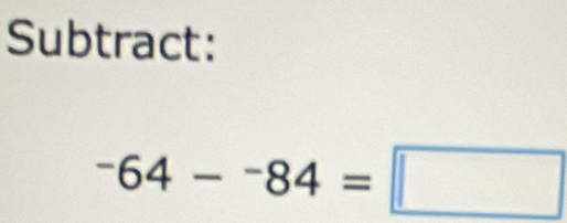 Subtract:
^-64-^-84=□