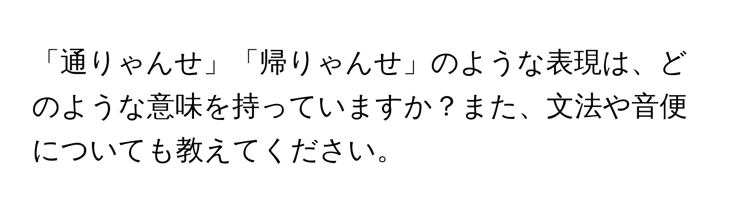 「通りゃんせ」「帰りゃんせ」のような表現は、どのような意味を持っていますか？また、文法や音便についても教えてください。