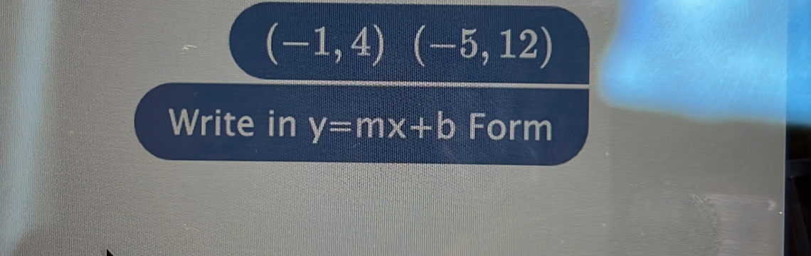 (-1,4) (-5,12)
 1/4  
Write in y=mx+b Form