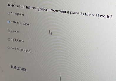 Which of the following would represent a plane in the real world?
an airplane
a sheet of paper
a penci
the Internet
none of the above
NEXT QUESTION