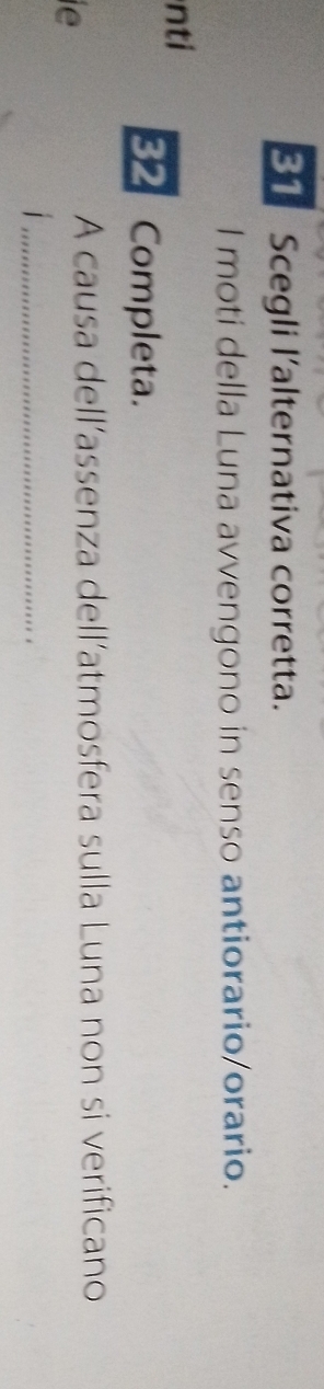 Scegli l'alternativa corretta. 
l moti della Luna avvengono in senso antiorario/orario. 
nti 
32 Completa. 
A causa dell’assenza dell’atmosfera sulla Luna non si verificano 
ie 
_