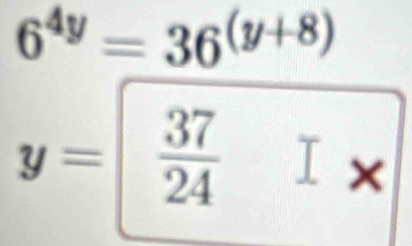 6^(4y)=36^((y+8))
y= 37/24  I x