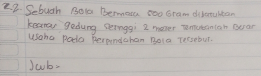 Sebuch Bola Bermaca zoo Gram divatuhtan 
keaton gedung seringgi 2 meter Tenubancan euar 
usaha pada perpendahan Bola Tersebut.
)wb=