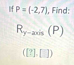 If P=(-2,7) , Find:
R_y-axis(P)
([?],[])