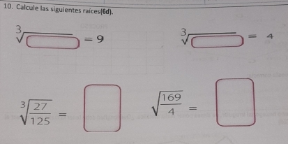 Calcule las siguientes raíces(6d).
sqrt[3](□ )=9
sqrt[3](□ )=4
sqrt[3](frac 27)125=□ sqrt(frac 169)4=□