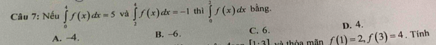 Nếu ∈tlimits _0^4f(x)dx=5 và ∈tlimits _2^4f(x)dx=-1 thì ∈tlimits _0^2f(x)dx bằng.
C. 6.
A. -4. B. −6. D. 4.
[1· 3] và thỏa mãn f(1)=2, f(3)=4. Tính