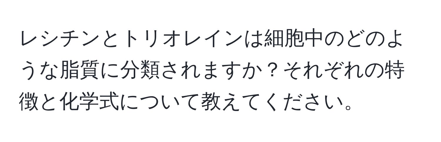 レシチンとトリオレインは細胞中のどのような脂質に分類されますか？それぞれの特徴と化学式について教えてください。