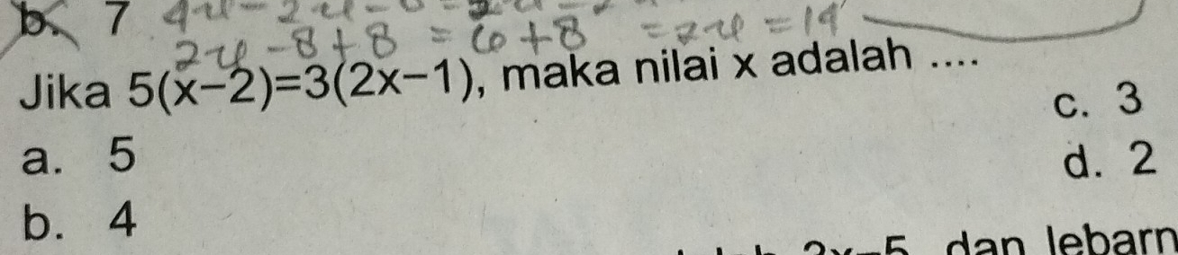 b 7
Jika 5(x-2)=3(2x-1) , maka nilai x adalah ....
c. 3
a. 5 d. 2
b. 4
2x-5 dan lebarn