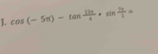 cos (-5π )-tan  13π /4 · sin  7π /2 =