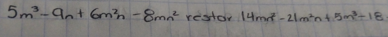 5m^3-9n+6m^2n-8mn^2 restor 14mn^2-21m^2n+5m^3-18