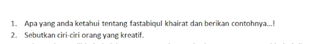 Apa yang anda ketahui tentang fastabiqul khairat dan berikan contohnya...! 
2. Sebutkan ciri-ciri orang yang kreatif.