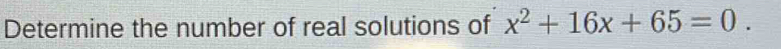 Determine the number of real solutions of x^2+16x+65=0.