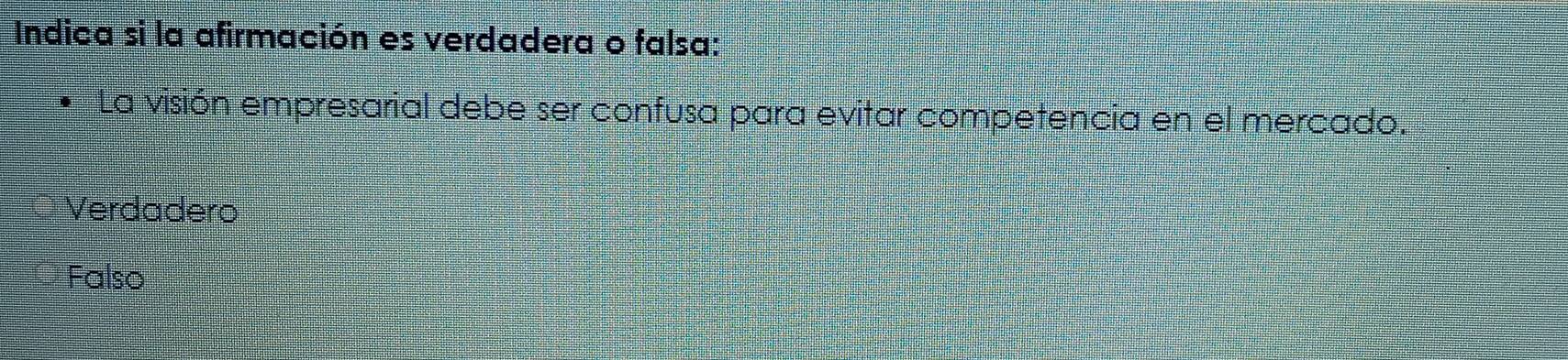 Indica si la afirmación es verdadera o falsa:
La visión empresarial debe ser confusa para evitar competencia en el mercado.
Verdadero
Falso