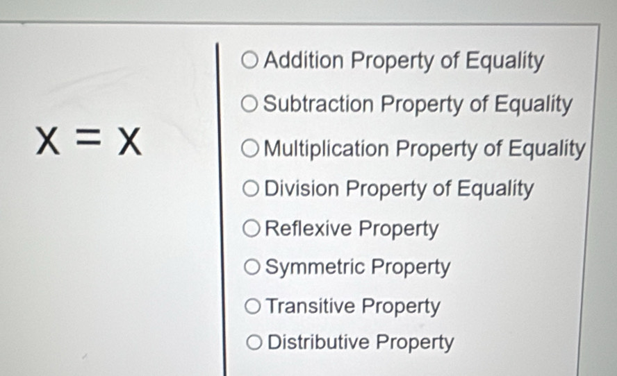 Addition Property of Equality
Subtraction Property of Equality
x=x
Multiplication Property of Equality
Division Property of Equality
Reflexive Property
Symmetric Property
Transitive Property
Distributive Property