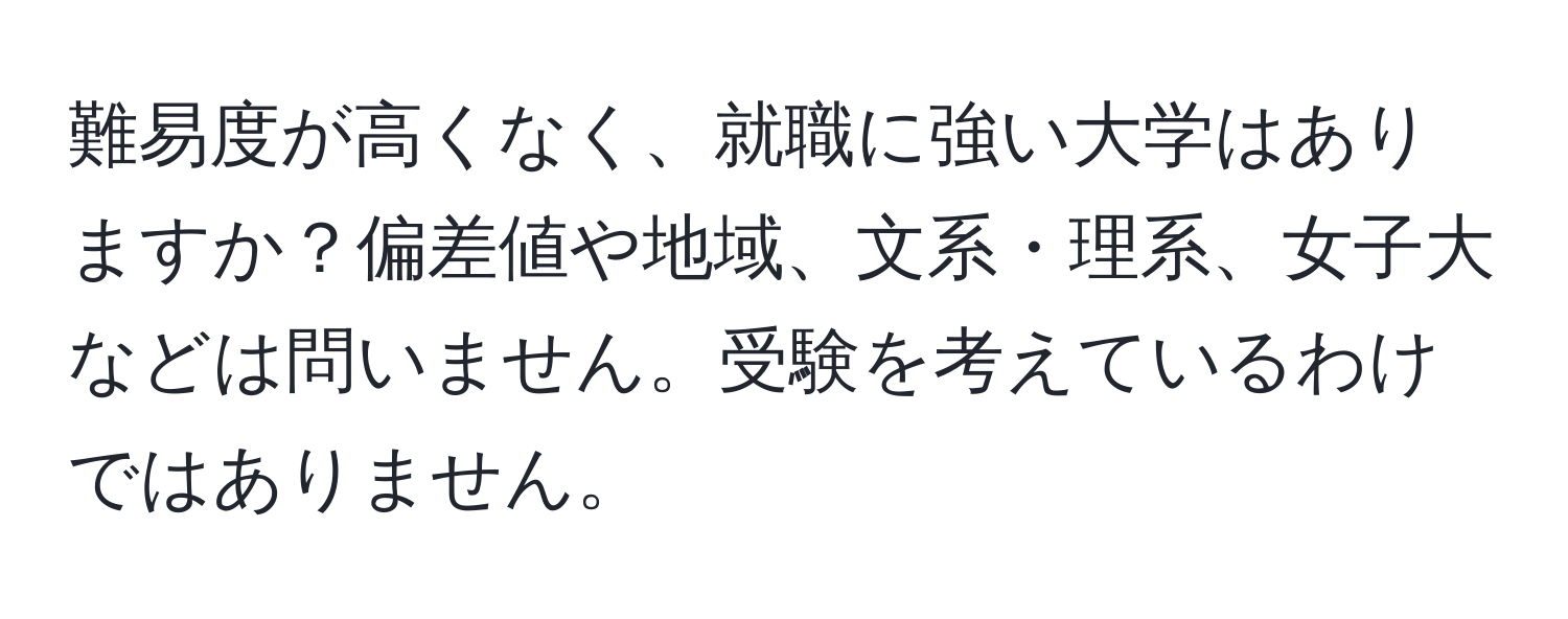 難易度が高くなく、就職に強い大学はありますか？偏差値や地域、文系・理系、女子大などは問いません。受験を考えているわけではありません。