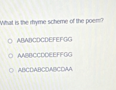 What is the rhyme scheme of the poem?
ABABCDCDEFEFGG
AABBCCDDEEFFGG
ABCDABCDABCDAA