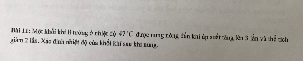 Một khối khí lí tưởng ở nhiệt độ 47°C được nung nóng đến khi áp suất tăng lên 3 lần và thể tích 
giảm 2 lần. Xác định nhiệt độ của khối khí sau khi nung.