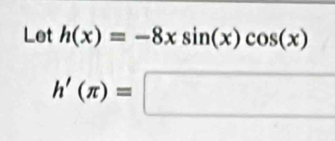 Let h(x)=-8xsin (x)cos (x)
h'(π )=□