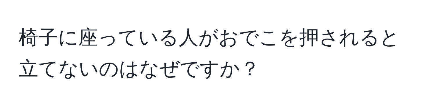 椅子に座っている人がおでこを押されると立てないのはなぜですか？