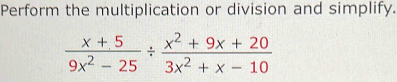 Perform the multiplication or division and simplify.
 (x+5)/9x^2-25 /  (x^2+9x+20)/3x^2+x-10 