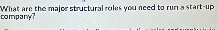 What are the major structural roles you need to run a start-up 
company?