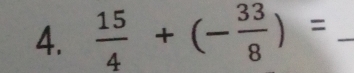  15/4 +(- 33/8 )= _