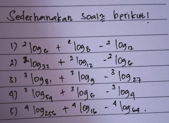 Sederhanakan soal2 berikut!
12^2log _6+^2log _8-^2log _12
27^2log _32+^2log _12-^2log _6
3) 3log _81+3log _9-3log _27
47^3log _54+^3log _6-^3log _4
51 4log _256+4log _16-4log _64.