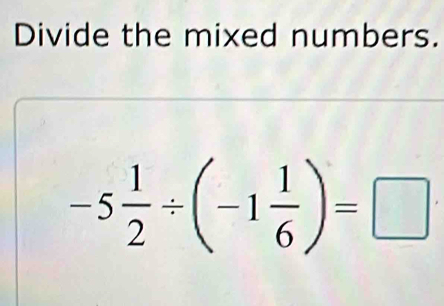 Divide the mixed numbers.
-5 1/2 / (-1 1/6 )=□