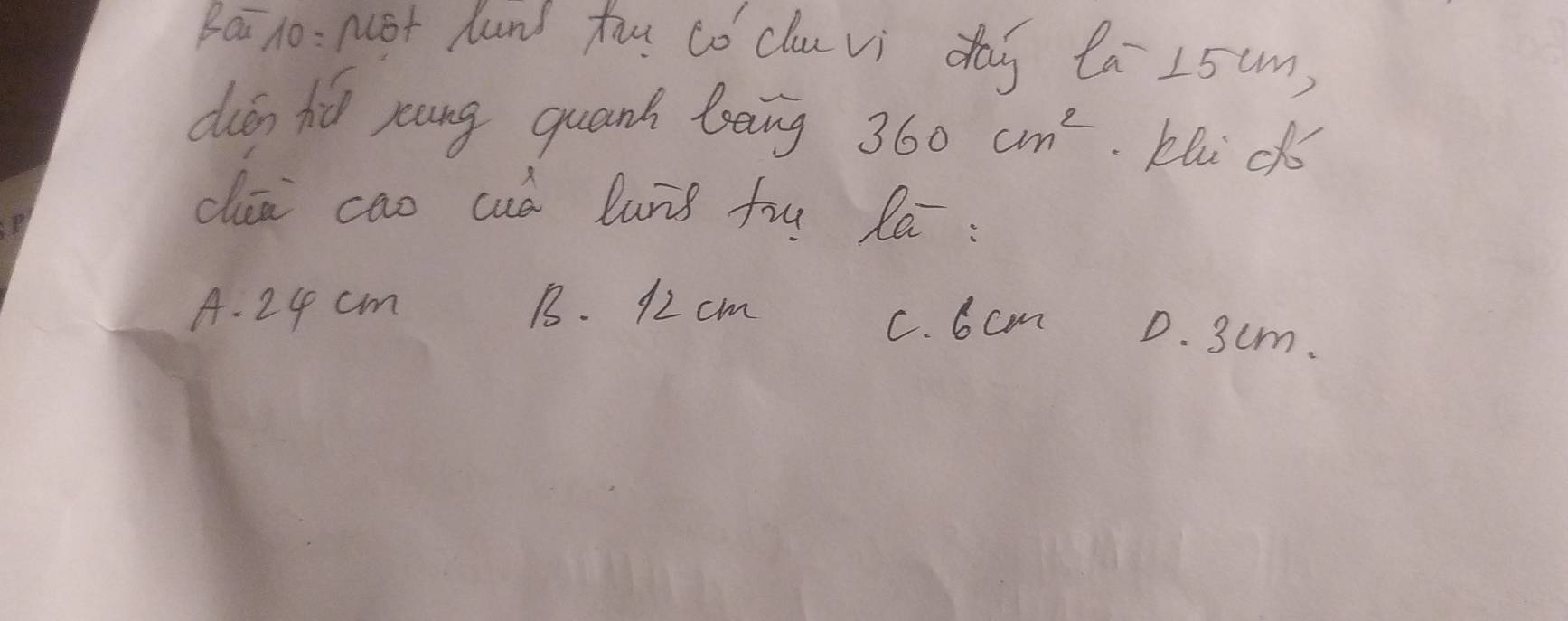 Bai 1o: not hund hu có cluvi dag la 25um)
dián hiú yung quank laing 360cm^2 klic
daa cao cuó lunǒ fu la:
A. 24 cm B. 12 cm
C. 6 cm D. 3um.